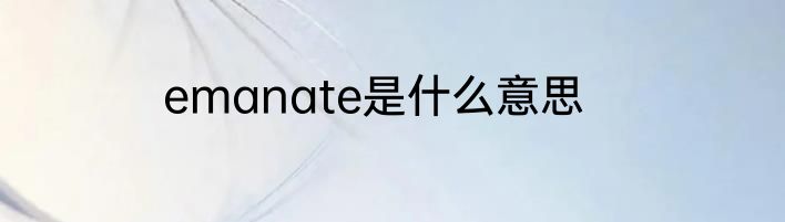 emanate是什么意思