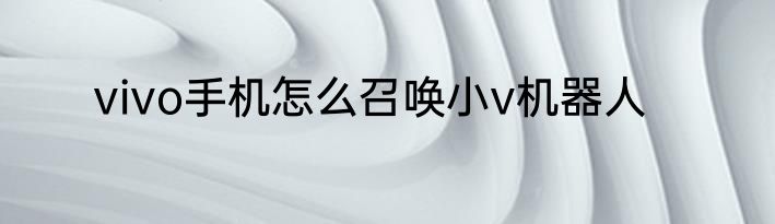 vivo手机怎么召唤小v机器人