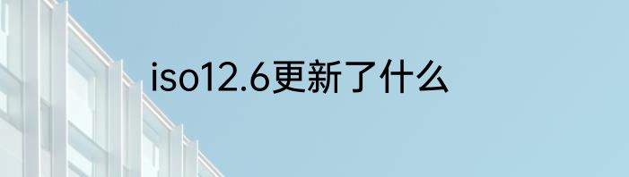 iso12.6更新了什么