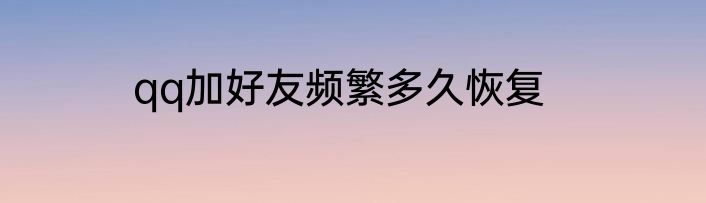 qq加好友频繁多久恢复