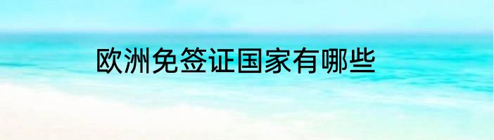欧洲免签证国家有哪些