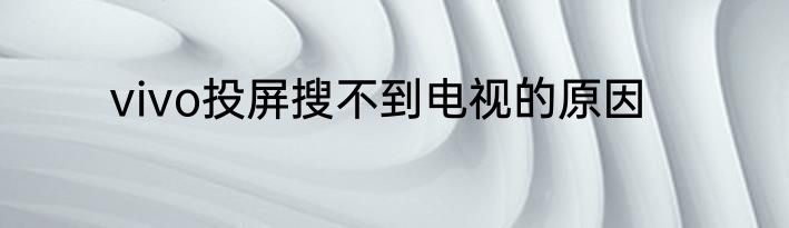 vivo投屏搜不到电视的原因