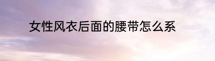 女性风衣后面的腰带怎么系