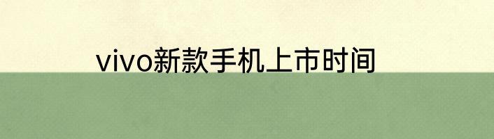 vivo新款手机上市时间