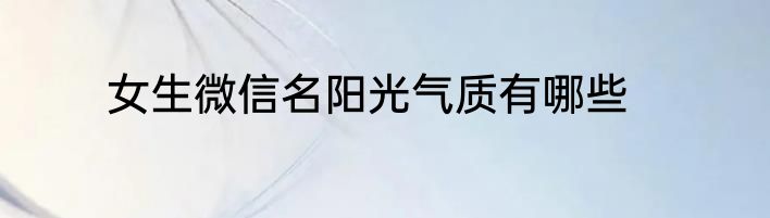 女生微信名阳光气质有哪些