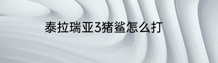泰拉瑞亚3猪鲨怎么打