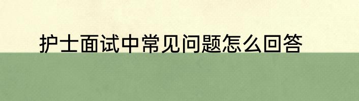 护士面试中常见问题怎么回答