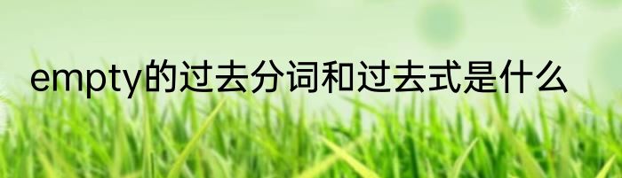 empty的过去分词和过去式是什么