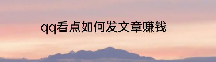 qq看点如何发文章赚钱