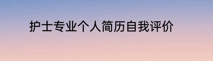 护士专业个人简历自我评价