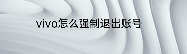 vivo怎么强制退出账号