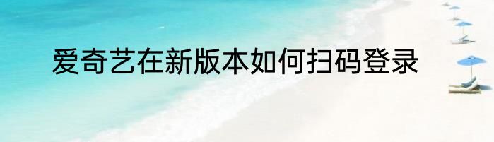 爱奇艺在新版本如何扫码登录