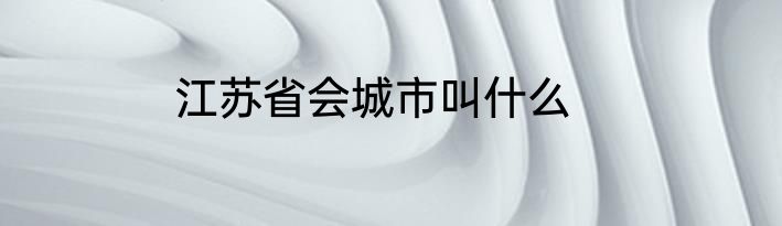 江苏省会城市叫什么
