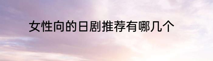女性向的日剧推荐有哪几个