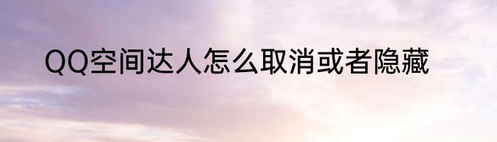 QQ空间达人怎么取消或者隐藏