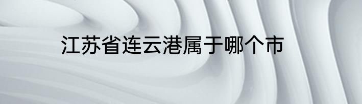 江苏省连云港属于哪个市