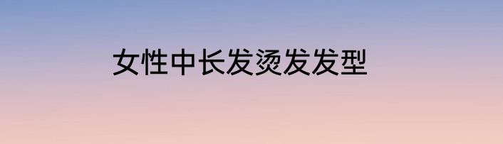 女性中长发烫发发型