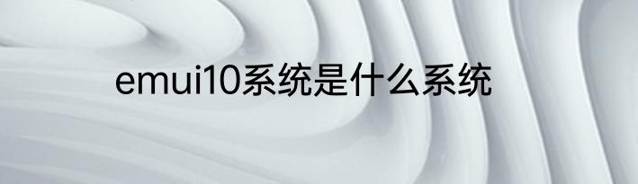 emui10系统是什么系统