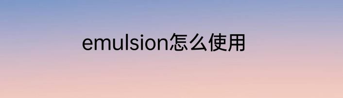 emulsion怎么使用