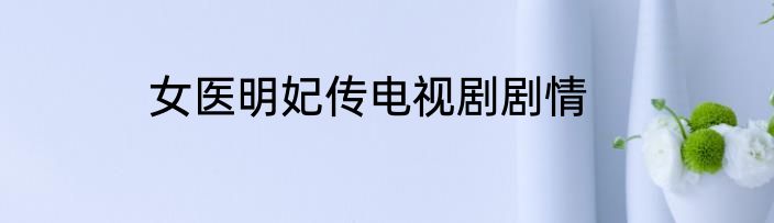 女医明妃传电视剧剧情