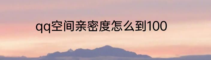 qq空间亲密度怎么到100