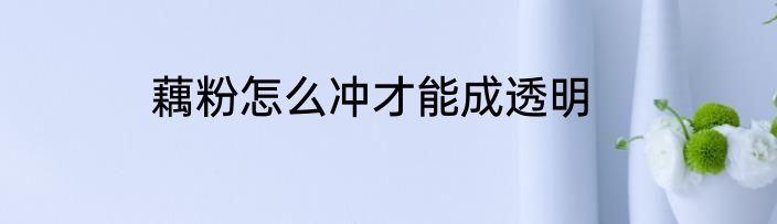 藕粉怎么冲才能成透明