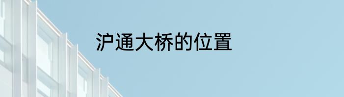 沪通大桥的位置