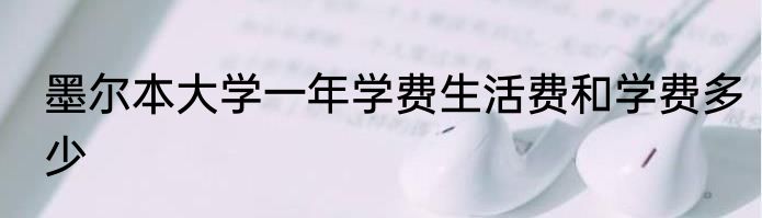 墨尔本大学一年学费生活费和学费多少