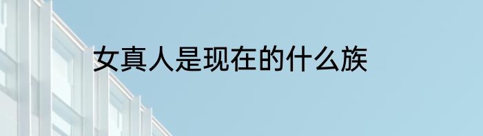 女真人是现在的什么族