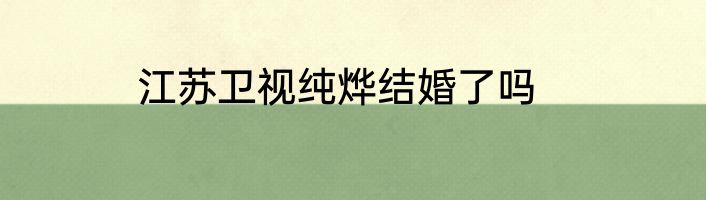江苏卫视纯烨结婚了吗