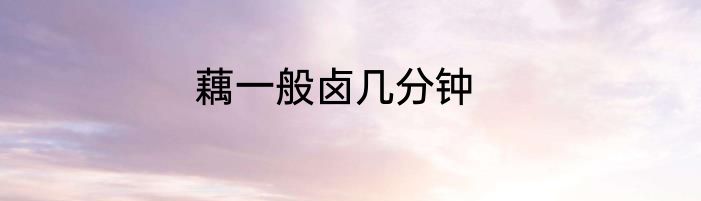 藕一般卤几分钟