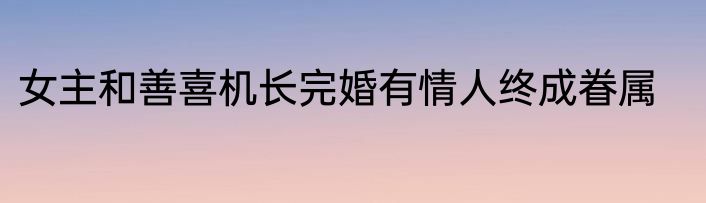 女主和善喜机长完婚有情人终成眷属