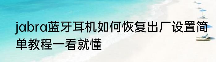 jabra蓝牙耳机如何恢复出厂设置简单教程一看就懂