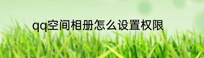 qq空间相册怎么设置权限