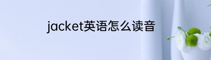 jacket英语怎么读音