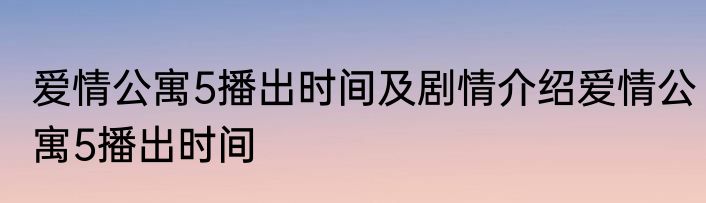 爱情公寓5播出时间及剧情介绍爱情公寓5播出时间