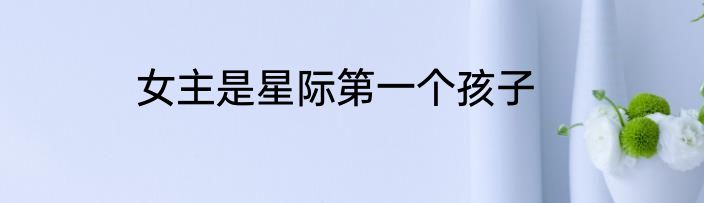 女主是星际第一个孩子