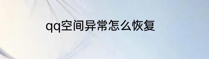 qq空间异常怎么恢复