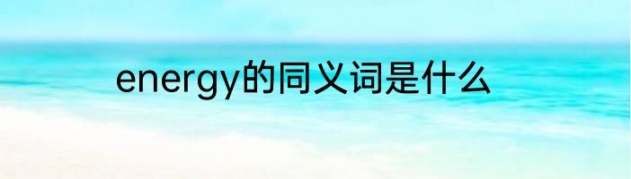energy的同义词是什么