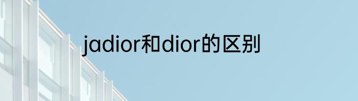 jadior和dior的区别