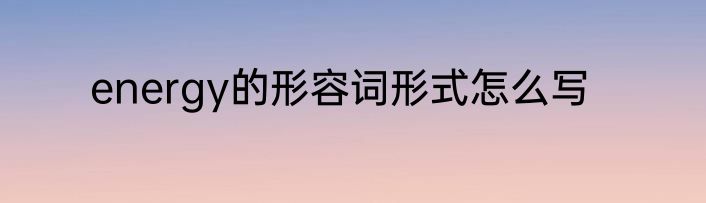 energy的形容词形式怎么写