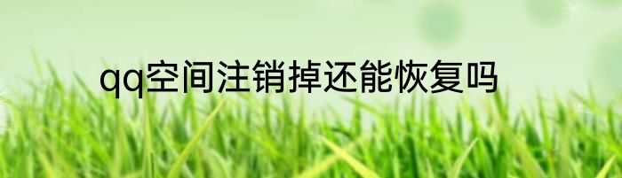 qq空间注销掉还能恢复吗
