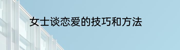 女士谈恋爱的技巧和方法