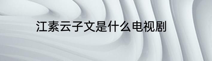 江素云子文是什么电视剧