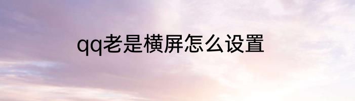 qq老是横屏怎么设置