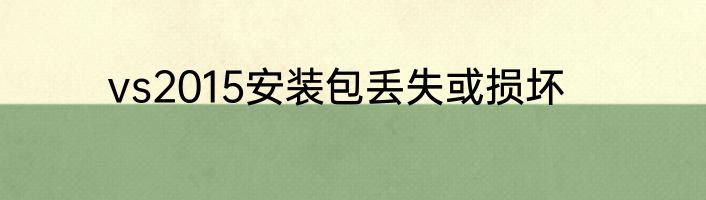 vs2015安装包丢失或损坏