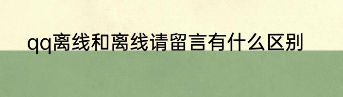 qq离线和离线请留言有什么区别