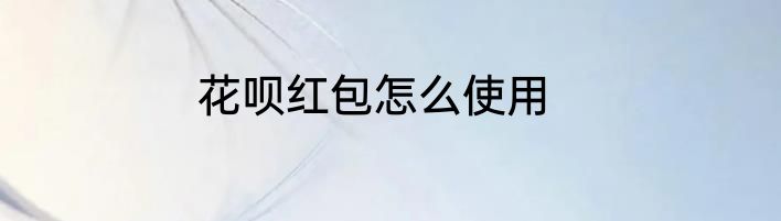 花呗红包怎么使用
