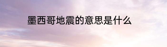 墨西哥地震的意思是什么