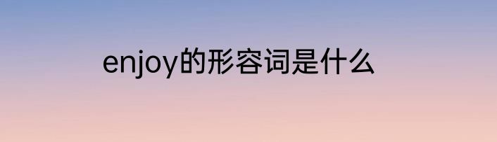 enjoy的形容词是什么
